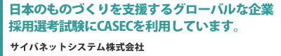 日本のものづくりを支援するグローバルな企業。採用選考試験にCASECを利用しています。（サイバネットシステム株式会社）