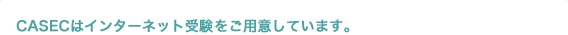 CASECはインターネット受験をご用意しています。